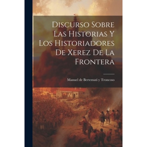 (영문도서) Discurso Sobre las Historias y los Historiadores de Xerez de la Frontera Paperback, Legare Street Press, English, 9781022070684