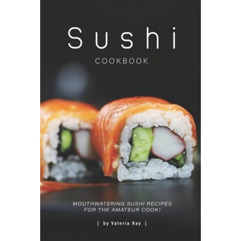 (영문도서) Sushi Cookbook: Mouthwatering Sushi Recipes for The Amateur Cook! Paperback, Independently Published, English, 9781670963246