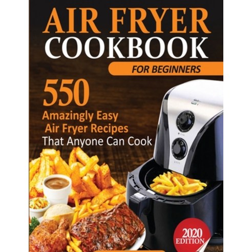 Air Fryer Cookbook For Beginners: 550 Amazingly Easy Air Fryer Recipes That Anyone Can Cook Paperback, Francis Michael Publishing Company