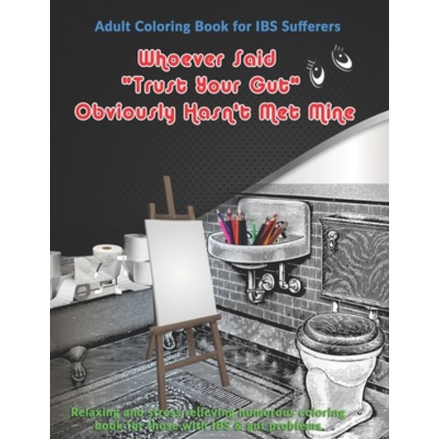 Whoever Said Trust Your Gut Obviously Hasn''t Met Mine: Adult Coloring Book for IBS Sufferers: Relaxi... Paperback, Independently Published