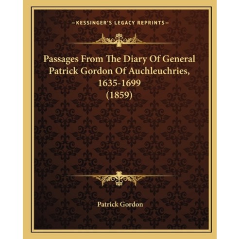Passages From The Diary Of General Patrick Gordon Of Auchleuchries 1635-1699 (1859) Paperback, Kessinger Publishing
