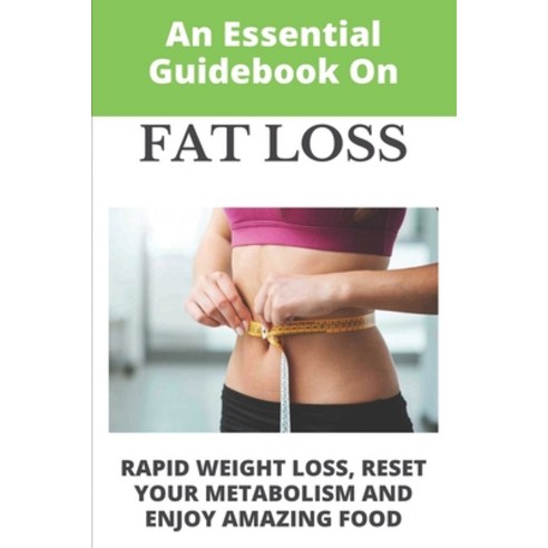 An Essential Guidebook On Fat Loss: Rapid Weight Loss Reset Your Metabolism And Enjoy Amazing Food:... Paperback, Independently Published, English, 9798713719388