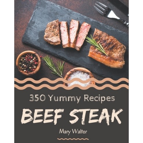 350 Yummy Beef Steak Recipes: Welcome to Yummy Beef Steak Cookbook Paperback, Independently Published