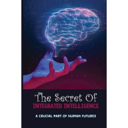(영문도서) The Secret Of Integrated Intelligence: A Crucial Part Of Human Futures: Integrated Spiritual ... Paperback, Independently Published, English, 9798516313998
