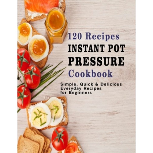 120 Recipes Instant Pot Pressure Cookbook: Simple Quick & Delicious Everyday Recipes for Beginners Paperback, Independently Published