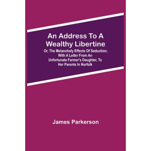 (영문도서) An Address to a Wealthy Libertine; or the Melancholy Effects of Seduction; with a Letter fro... Paperback, Alpha Edition, English, 9789354594496