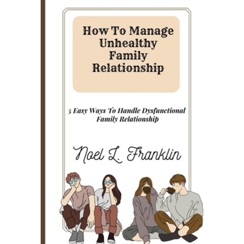 (영문도서) How To Manage Unhealthy Family Relationship: 5 Easy Ways To Handle Dysfunctional Family Relat... Paperback, Independently Published, English, 9798371786500