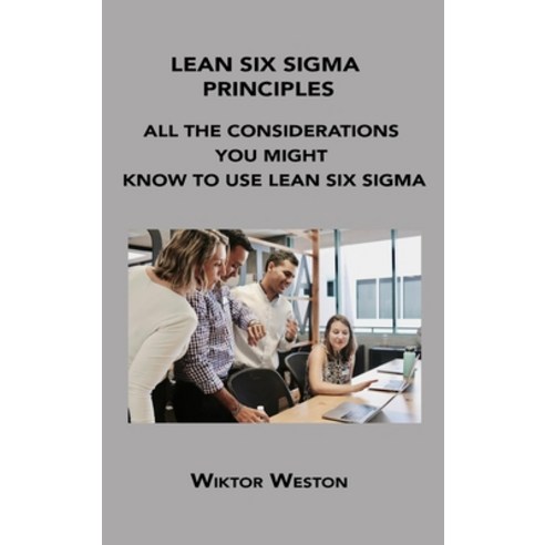 (영문도서) Lean Six SIGMA Principles: All the Considerations You Might Know to Use Lean Six SIGMA Hardcover, Wiktor Weston, English, 9781806152247