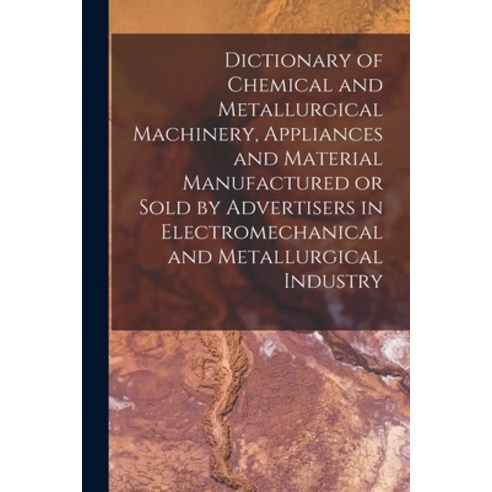 (영문도서) Dictionary of Chemical and Metallurgical Machinery Appliances and Material Manufactured or S... Paperback, Legare Street Press, English, 9781019221754