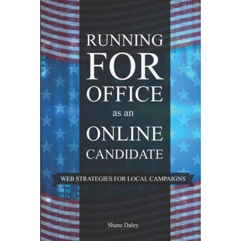 Running for Office as an Online Candidate: Web Strategies for Local Campaigns Paperback, Independently Published
