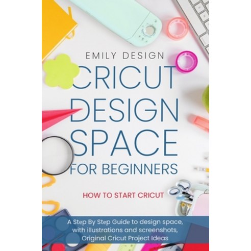 Cricut D&#1077;sign Spac&#1077; for beginners - How to Start Cricut: A St&#1077;p By St&#1077;p Guid... Paperback, Independently Published