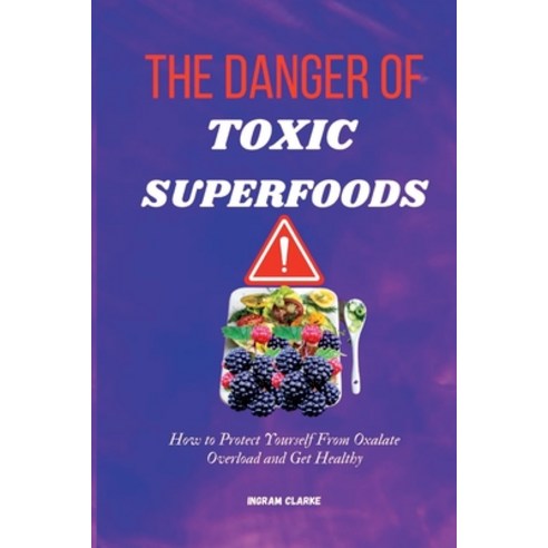 (영문도서) The Danger of Toxic Superfoods: How to Protect Yourself From Oxalate Overload And Get Healthy Paperback, Independently Published, English, 9798372507944
