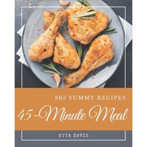 365 Yummy 45-Minute Meal Recipes: Best Yummy 45-Minute Meal Cookbook for Dummies Paperback, Independently Published