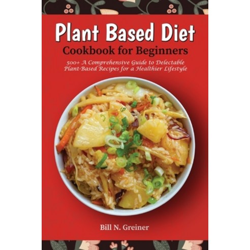 (영문도서) Plant-Based Diet Cookbook for Beginners: 500+ A Comprehensive Guide to Delectable Plant-Based... Paperback, Independently Published, English, 9798320652863