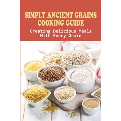 (영문도서) Simply Ancient Grains Cooking Guide: Creating Delicious Meals With Every Grain: Homemade Anci... Paperback, Independently Published, English, 9798531888907