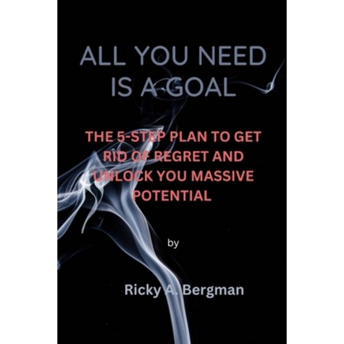(영문도서) All you need is a goal: The 5-Step Plan to Get Rid of Regret and Unlock Your Massive Potential Paperback, Independently Published, English, 9798866002238