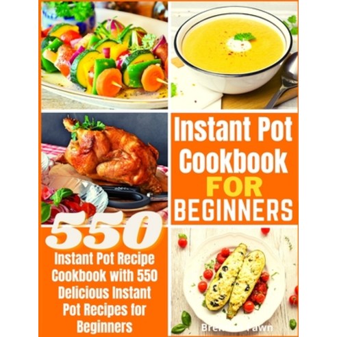 Instant Pot Cookbook for Beginners: Instant Pot Recipe Cookbook with 550 Delicious Instant Pot Recip... Paperback, Independently Published