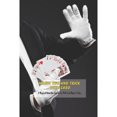 Magic Tips and Tricks With Card: A Magical Show For You To Try With Cool Magic Tricks: Magic With Cards Paperback, Independently Published, English, 9798738366338