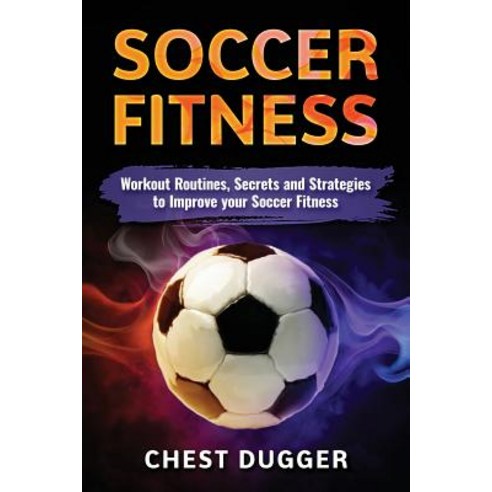 Soccer Fitness: Workout Routines Secrets and Strategies to Improve Your Soccer Fitness Paperback, Abiprod Pty Ltd