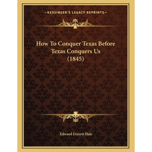 How To Conquer Texas Before Texas Conquers Us (1845) Paperback, Kessinger Publishing, English, 9781164140054