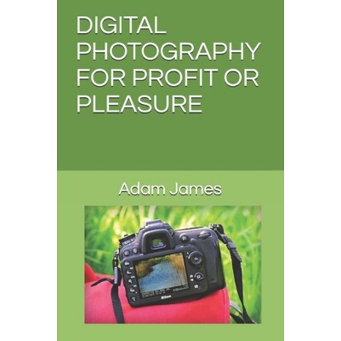 Digital Photography for Profit or Pleasure: A Step-By-Step Guide To Understanding Digital Photograph... Paperback, Independently Published, English, 9798708330031
