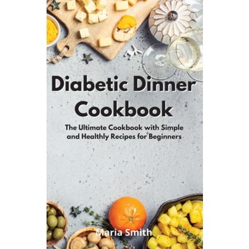 Diabetic Dinner Cookbook: The Ultimate Cookbook with Simple and Healthly Recipes for Beginners Hardcover, Maria Smith, English, 9781802550559