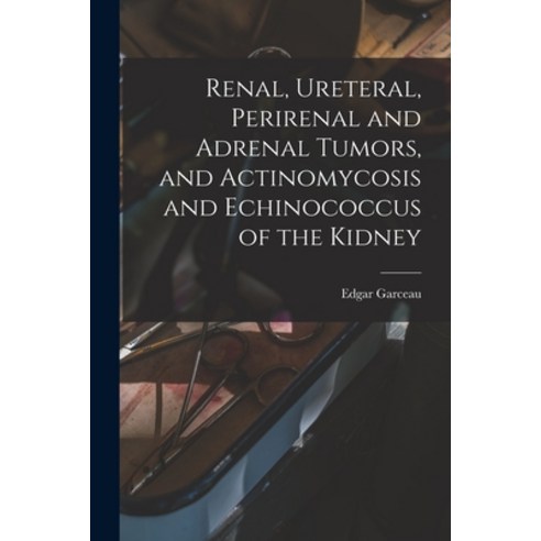 (영문도서) Renal Ureteral Perirenal and Adrenal Tumors and Actinomycosis and Echinococcus of the Kidney Paperback, Legare Street Press, English, 9781018360904