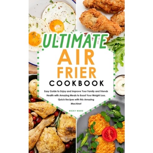 Ultimate Air Fryer Cookbook: Easy Guide to Enjoy and Improve Your Family and Friends Health with Ama... Hardcover, Ricky Ward, English, 9781801838344