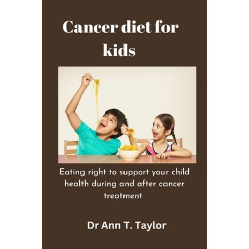 (영문도서) Cancer Diet For Kids: Eating Right to Support Your Child''s Health During and After Cancer Tre... Paperback, Independently Published, English, 9798374383553