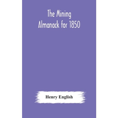 The Mining Almanack for 1850: Being a Yearly Compendium of Information on General Science with Tabu... Hardcover, Alpha Edition, English, 9789354177187