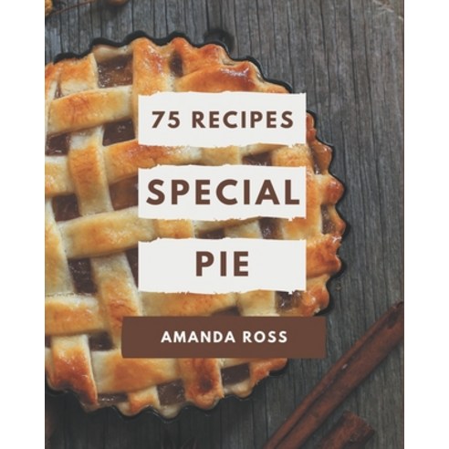75 Special Pie Recipes: Save Your Cooking Moments with Pie Cookbook! Paperback, Independently Published