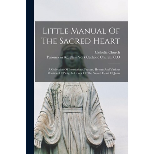 (영문도서) Little Manual Of The Sacred Heart: A Collection Of Instructions Prayers Hymns And Various P... Paperback, Legare Street Press, English, 9781014899026