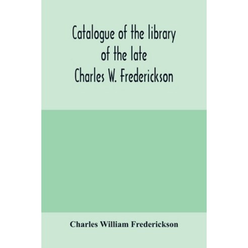 (영문도서) Catalogue of the library of the late Charles W. Frederickson. Sold by order of the Administra... Paperback, Alpha Edition, English, 9789354000560