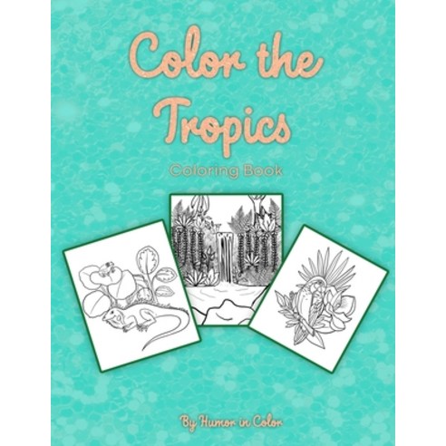Color The Tropics: A Coloring Book Celebrating the Flora Fauna and Scenery of the Tropics Paperback, Independently Published