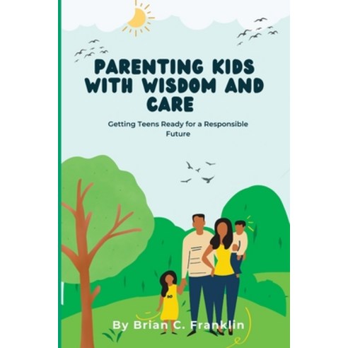 (영문도서) Parenting Kids with Wisdom And Care: Getting Teens Ready for a Responsible Future Paperback, Independently Published, English, 9798376908877