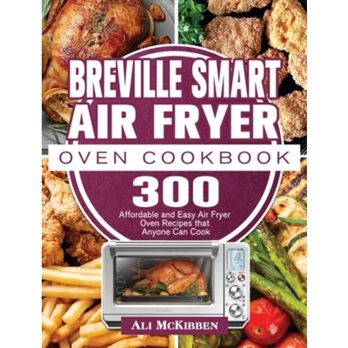 Breville Smart Air Fryer Oven Cookbook: 300 Affordable and Easy Air Fryer Oven Recipes that Anyone C... Hardcover, Ali McKibben, English, 9781801245470