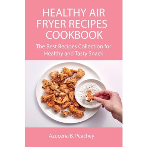 (영문도서) Healthy Air Fryer Recipes Cookbook: The Best Recipes Collection for Healthy and Tasty Snacks Paperback, Azucena B. Peachey, English, 9788659822471