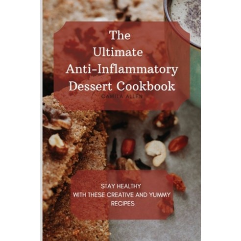 The Ultimate Anti-Inflammatory Dessert Cookbook: Stay Healthy with These Creative and Yummy Recipes Paperback, Camila Allen, English, 9781801456302