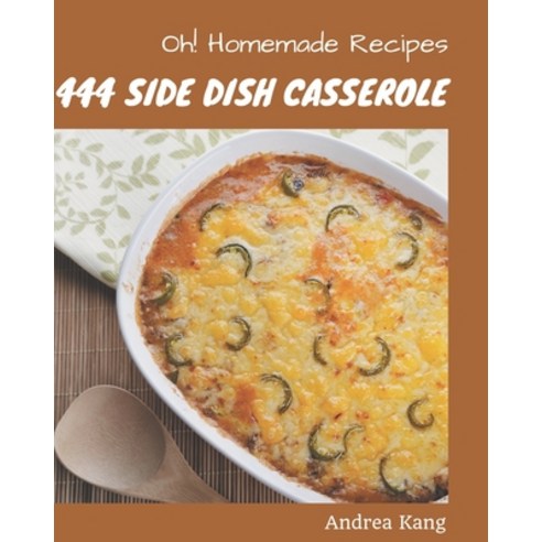 Oh! 444 Homemade Side Dish Casserole Recipes: An Inspiring Homemade Side Dish Casserole Cookbook for... Paperback, Independently Published, English, 9798697663349