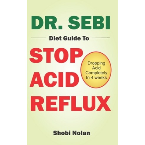Dr. Sebi Diet Guide to Stop Acid Reflux: Dropping Acid Completely In 4 weeks - How To Naturally Watc... Paperback, Independently Published, English, 9798559800752