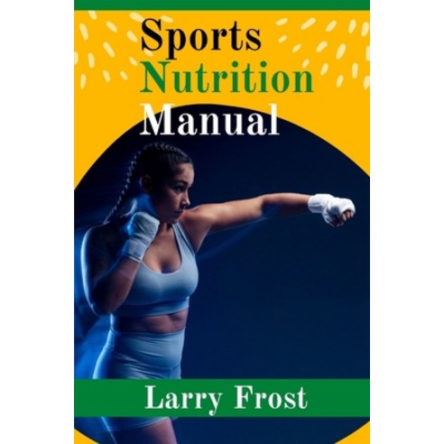 (영문도서) Sports Nutrition Manual By Larry Frost: A Complete Guide for Sports Nutrition Paperback, Independently Published, English, 9798416797065