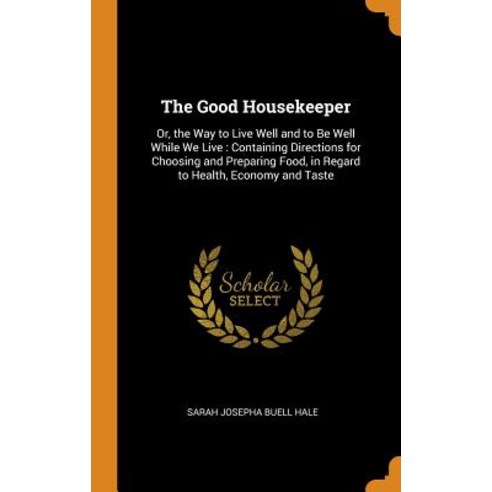 (영문도서) The Good Housekeeper: Or the Way to Live Well and to Be Well While We Live: Containing Direc... Hardcover, Franklin Classics, English, 9780342336111