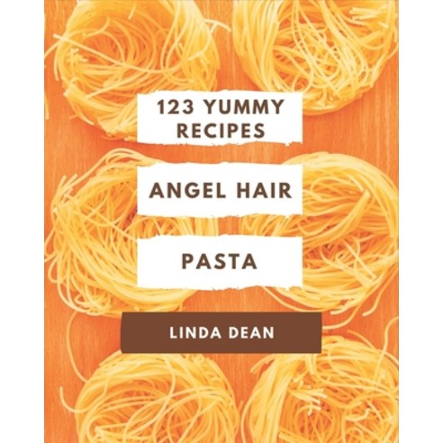 123 Yummy Angel Hair Pasta Recipes: Not Just a Yummy Angel Hair Pasta Cookbook! Paperback, Independently Published