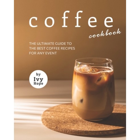 Coffee Cookbook: The Ultimate Guide to The Best Coffee Recipes for Any Event Paperback, Independently Published, English, 9798726362113