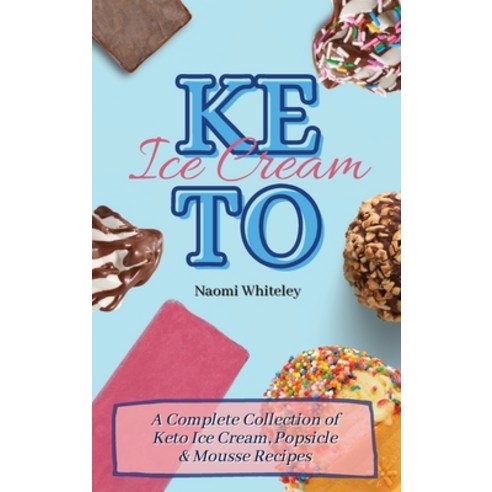 Keto Ice Cream: A Complete Collection of Keto Ice Cream Popsicle & Mousse Recipes Hardcover, Naomi Whiteley, English, 9781801905381