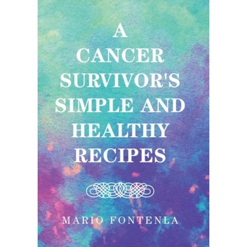 A Cancer Survivor''s Simple and Healthy Recipes Hardcover, Xlibris Us