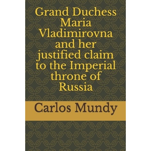 Grand Duchess Maria Vladimirovna and her justified claim to the Imperial throne of Russia Paperback, Independently Published