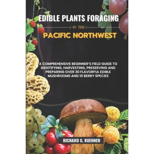 (영문도서) Edible Plants Foraging In The Pacific Northwest: A Comprehensive Beginner''s Field Guide to Id... Paperback, Independently Published, English, 9798879353457