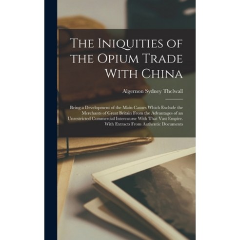 (영문도서) The Iniquities of the Opium Trade With China: Being a Development of the Main Causes Which Ex... Hardcover, Legare Street Press, English, 9781017606065