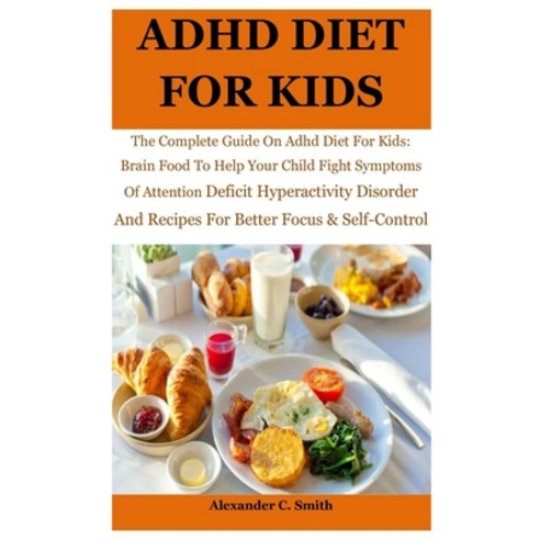 ADHD Diet For Kids: The Complete Guide On Adhd Diet For Kids: Brain Food To Help Your Child Fight Sy... Paperback, Independently Published, English, 9798700490153